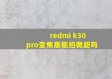 redmi k30 pro变焦版能拍微距吗